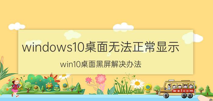 windows10桌面无法正常显示 win10桌面黑屏解决办法？